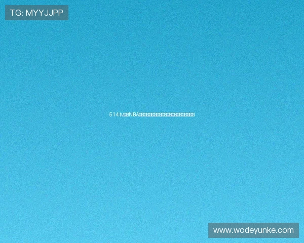 514.tv直播NBA小仙儿精彩解说带你领略篮球魅力和赛场热血时刻 514.tv直播NBA小仙儿精彩解说带你领略篮球魅力和赛场热血时刻